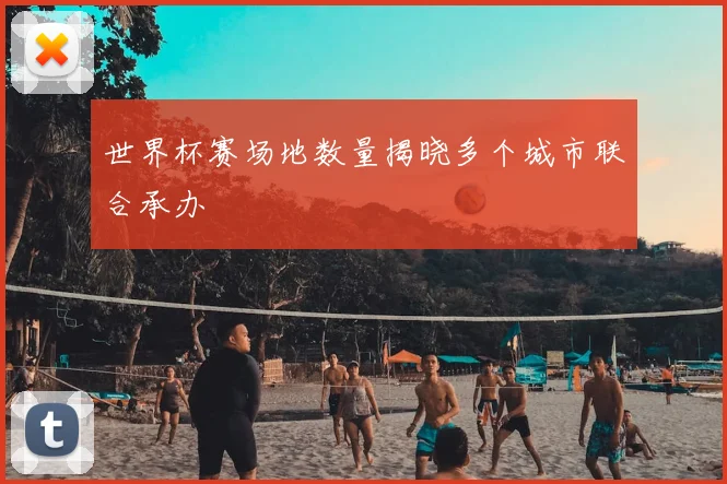 世界杯赛场地数量揭晓多个城市联合承办