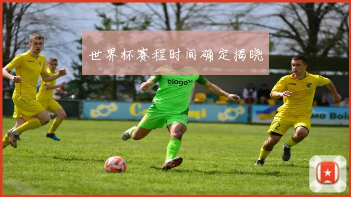 世界杯赛程时间确定揭晓