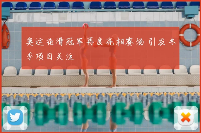 奥运花滑冠军再度亮相赛场 引发冬季项目关注