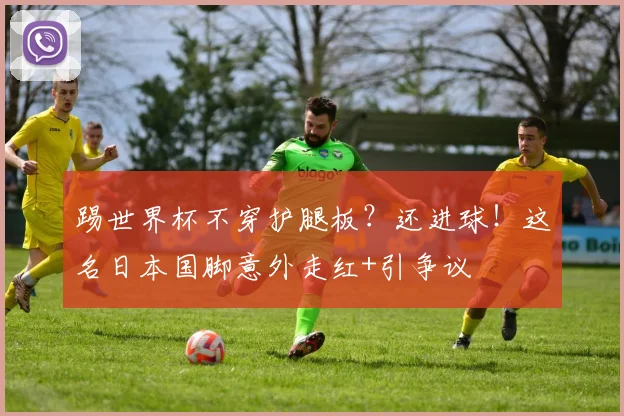 踢世界杯不穿护腿板？还进球！这名日本国脚意外走红+引争议