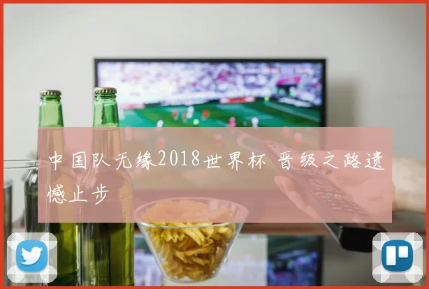 中国队无缘2018世界杯 晋级之路遗憾止步