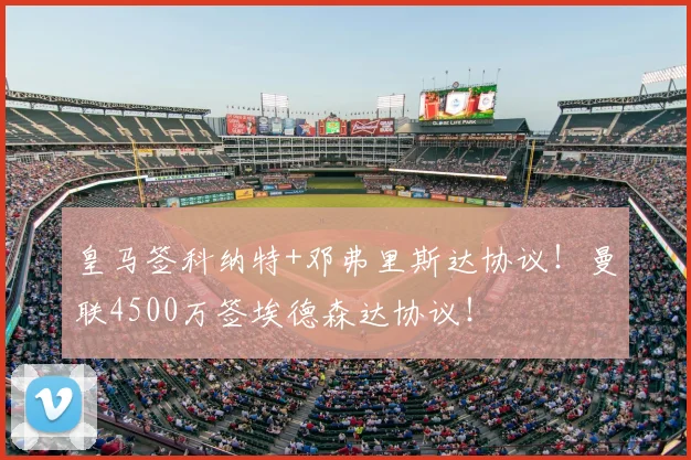 皇马签科纳特+邓弗里斯达协议!曼联4500万签埃德森达协议!