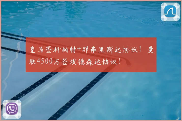 皇马签科纳特+邓弗里斯达协议!曼联4500万签埃德森达协议!