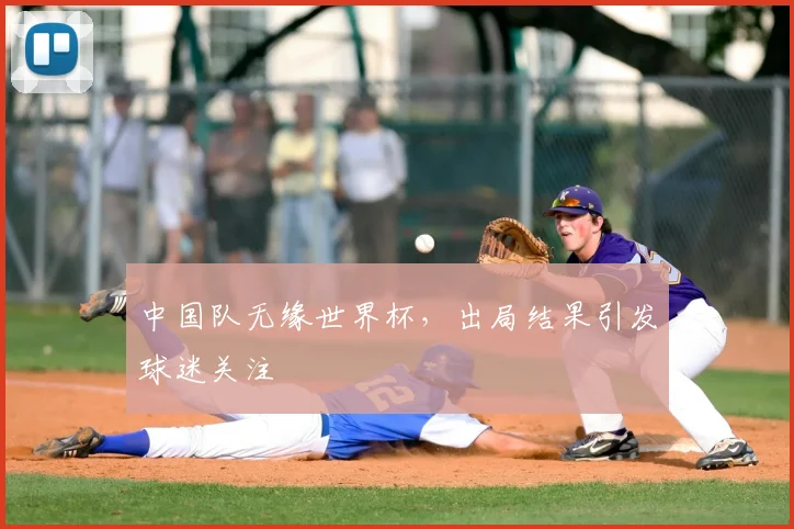 中国队无缘世界杯，出局结果引发球迷关注