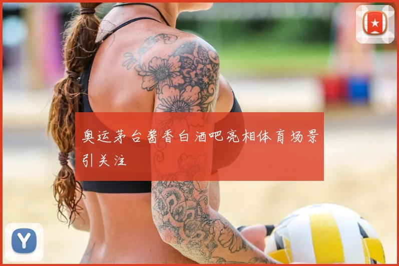 奥运茅台酱香白酒吧亮相体育场景引关注