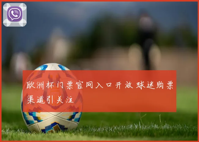 欧洲杯门票官网入口开放 球迷购票渠道引关注