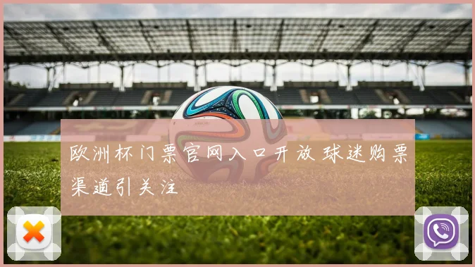 欧洲杯门票官网入口开放 球迷购票渠道引关注