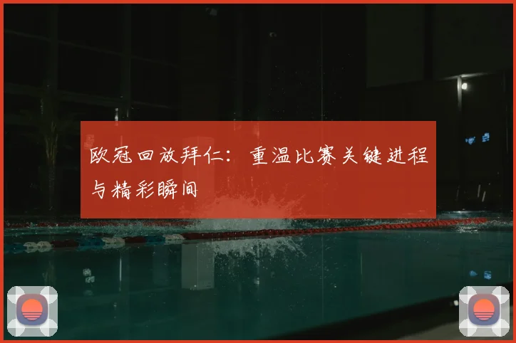 欧冠回放拜仁:重温比赛关键进程与精彩瞬间